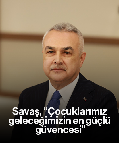 Savaş, “Çocuklarımız geleceğimizin en güçlü güvencesi”