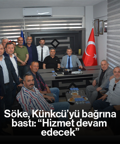 Söke, Künkcü’yü bağrına bastı: “Hizmet devam edecek”