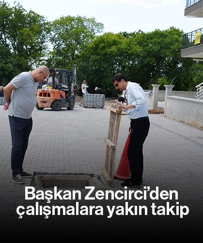 Başkan Zencirci’den çalışmalara yakın takip