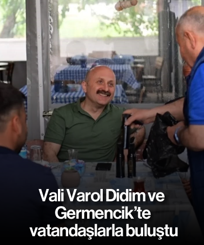 Vali Varol Didim ve Germencik’te vatandaşlarla buluştu