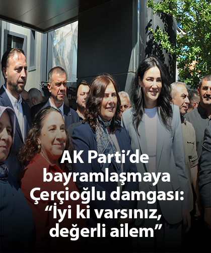 AK Parti’de bayramlaşmaya Çerçioğlu damgası: “İyi ki varsınız, değerli ailem”