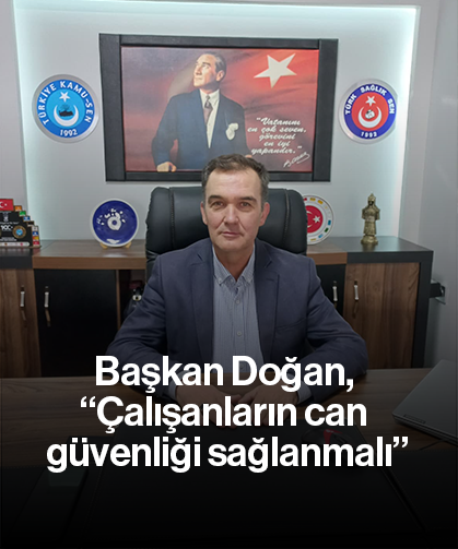 Başkan Doğan, “Çalışanların can güvenliği sağlanmalı”