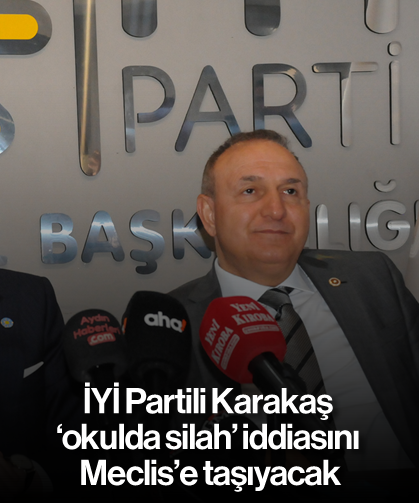 İYİ Partili Karakaş, ‘okulda silah’ iddiasını Meclis’e taşıyacak