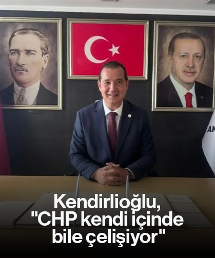 Kendirlioğlu, "CHP kendi içinde bile çelişiyor"