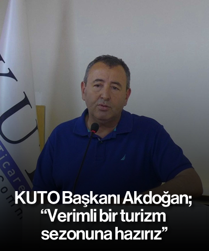 KUTO Başkanı Akdoğan; ''Verimli bir turizm sezonuna hazırız''