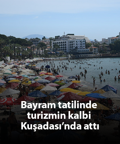 Bayram tatilinde turizmin kalbi Kuşadası’nda attı