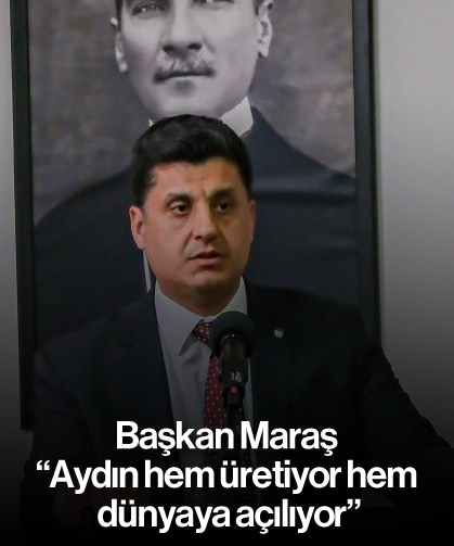Başkan Maraş, “Aydın hem üretiyor hem dünyaya açılıyor”