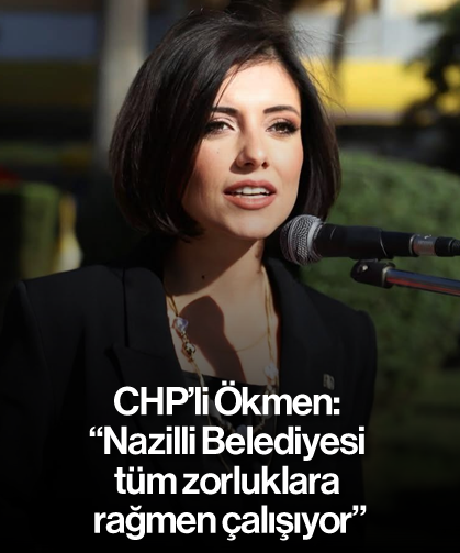 CHP'li Ökmen: "Nazilli Belediyesi tüm zorluklara rağmen çalışıyor"