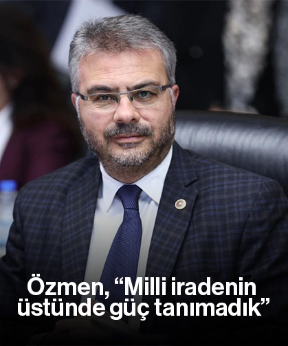 Özmen, “Milli iradenin üstünde güç tanımadık”