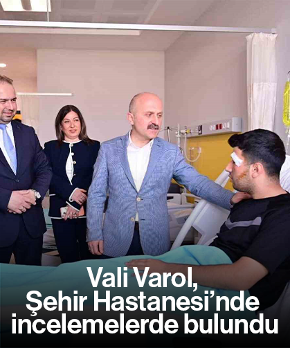 Vali Varol, Şehir Hastanesi’nde incelemelerde bulundu