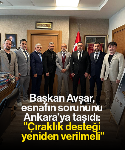 Başkan Avşar, esnafın sorununu Ankara'ya taşıdı: "Çıraklık desteği yeniden verilmeli"