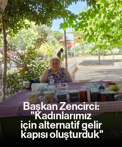 Başkan Zencirci: "Kadınlarımız için alternatif gelir kapısı oluşturduk"