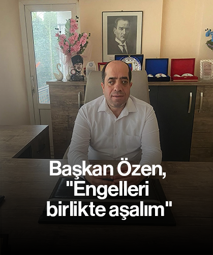Başkan Özen, "Engelleri birlikte aşalım"