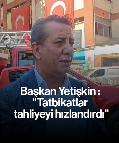 Başkan Yetişkin : "Tatbikatlar tahliyeyi hızlandırdı"