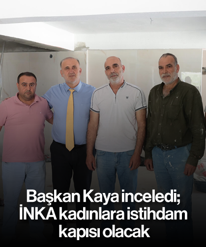 Başkan Kaya inceledi; İNKA kadınlara istihdam kapısı olacak