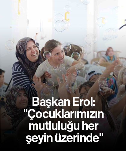 Başkan Erol: "Çocuklarımızın mutluluğu her şeyin üzerinde"