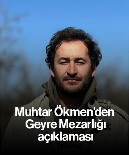 Muhtar Ökmen'den Geyre Mezarlığı açıklaması