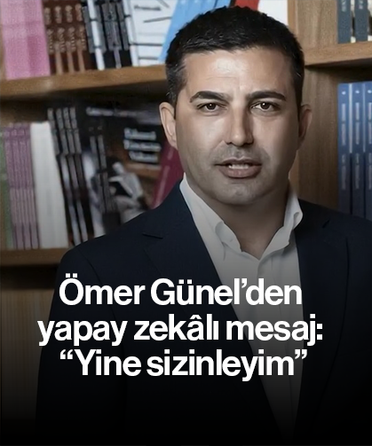Ömer Günel’den yapay zekâlı mesaj: “Yine sizinleyim”