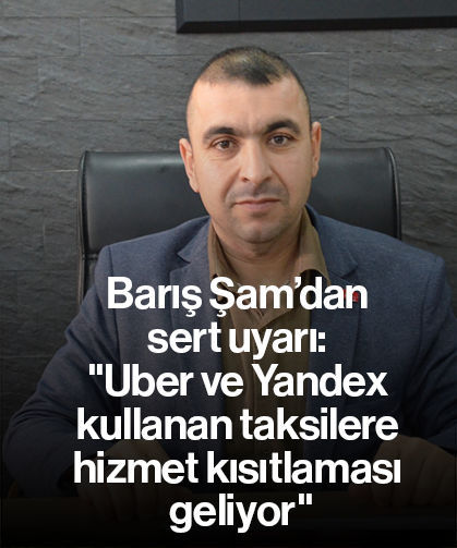 Barış Şam’dan sert uyarı: "Uber ve Yandex kullanan taksilere hizmet kısıtlaması geliyor"