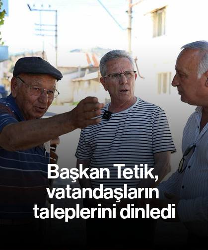 Başkan Tetik, vatandaşların taleplerini dinledi