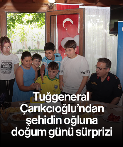Tuğgeneral Çarıkcıoğlu’ndan şehidin oğluna doğum günü sürprizi