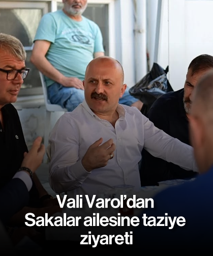 Vali Varol’dan Sakalar ailesine taziye ziyareti