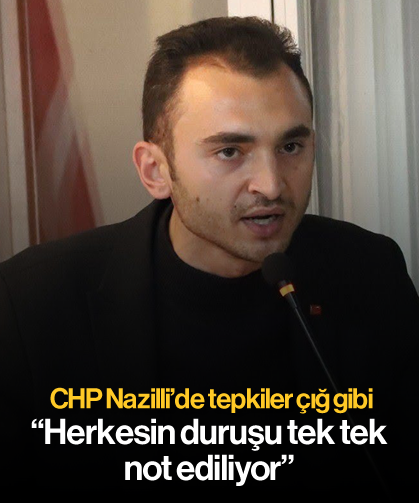 CHP Nazilli’de tepkiler çığ gibi: 'Herkesin duruşu tek tek not ediliyor'