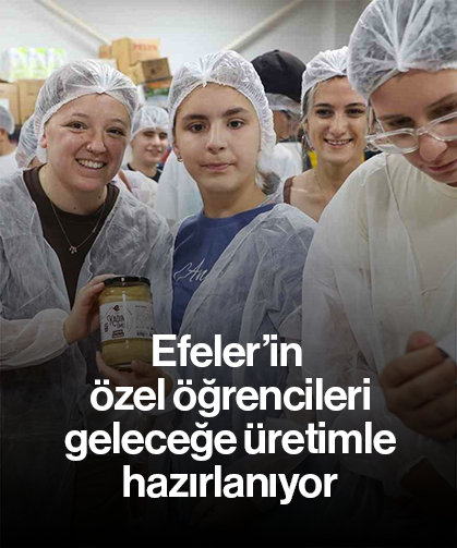 Efeler’in özel öğrencileri geleceğe üretimle hazırlanıyor