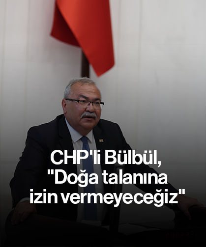 CHP'li Bülbül, "Doğa talanına izin vermeyeceğiz"