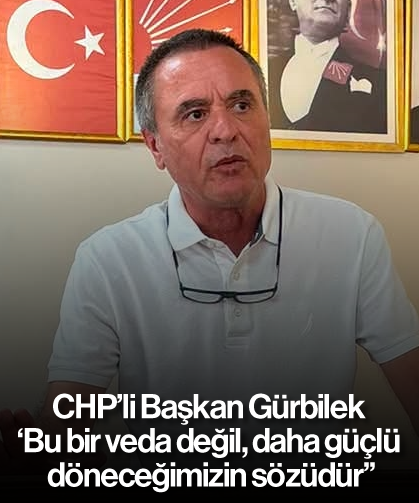 CHP'li Başkan Gürbilek; ''Bu bir veda değil, daha güçlü döneceğimizin sözüdür''