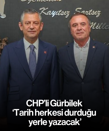 CHP'li Gürbilek; 'Tarih herkesi durduğu yerle yazacak"