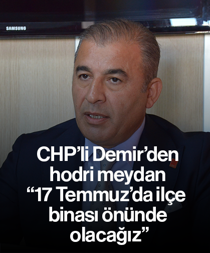 CHP’li Demir’den hodri meydan “17 Temmuz’da ilçe binası önünde olacağız”