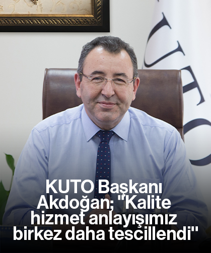 KUTO Başkanı Akdoğan; ''Kalite hizmet anlayışımız bir kez daha tescillendi''