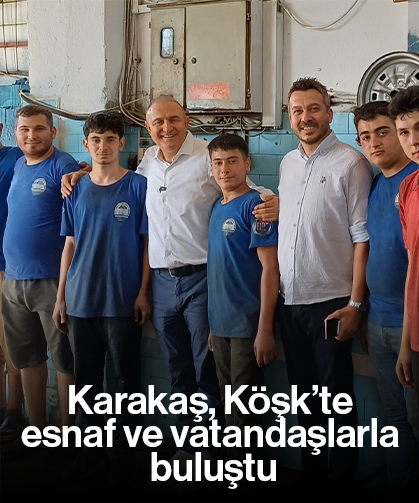 Karakaş, Köşk’te esnaf ve vatandaşlarla buluştu
