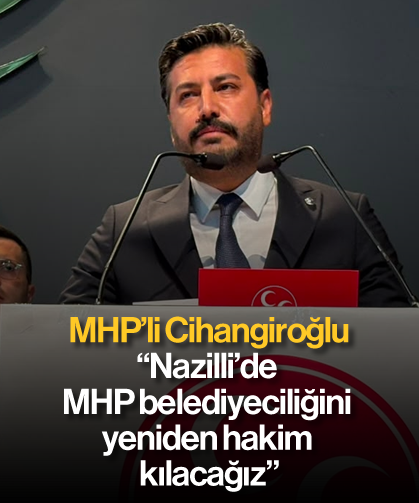 MHP’li Cihangiroğlu : “Nazilli’de MHP belediyeciliğini yeniden hakim kılacağız”