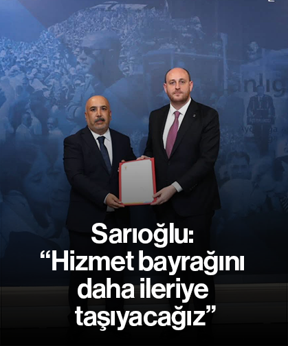 Sarıoğlu: “Hizmet bayrağını daha ileriye taşıyacağız”