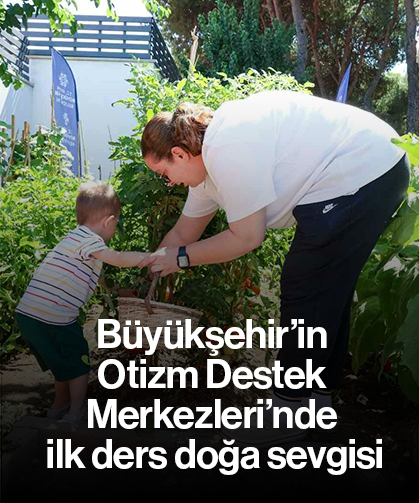Büyükşehir’in Otizm Destek Merkezleri’nde ilk ders doğa sevgisi