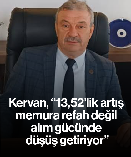 Kervan, “13,52’lik artış memura refah değil alım gücünde düşüş getiriyor”