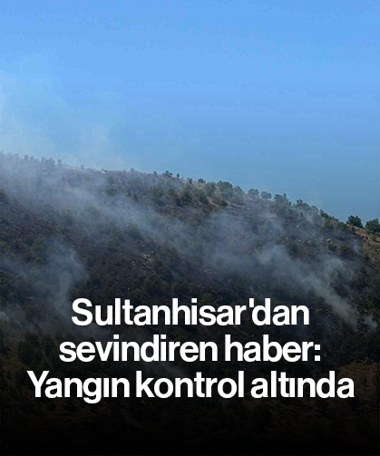 Sultanhisar'dan sevindiren haber: Yangın kontrol altında