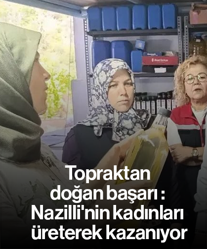 Topraktan doğan başarı! : Nazilli'nin kadınları üreterek kazanıyor