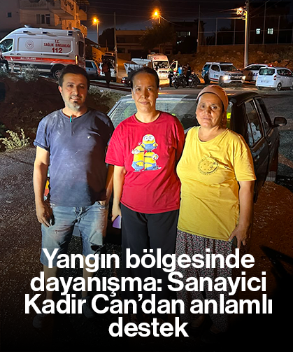 Yangın bölgesinde dayanışma: Sanayici Kadir Can’dan anlamlı destek
