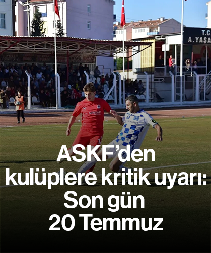 ASKF’den kulüplere kritik uyarı: Son gün 20 Temmuz