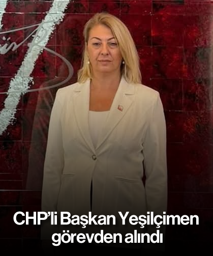 CHP'li Başkan Yeşilçimen görevden alındı