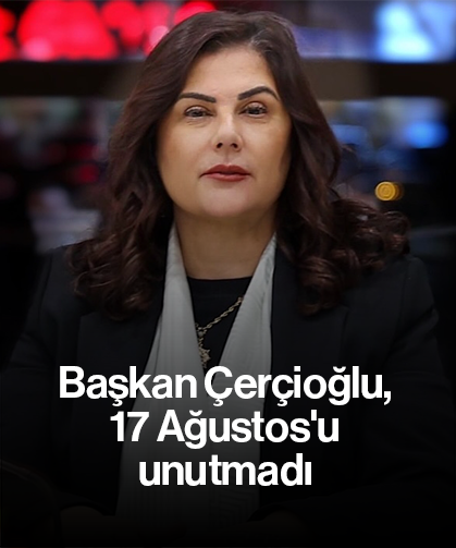 Başkan Çerçioğlu, 17 Ağustos'u unutmadı
