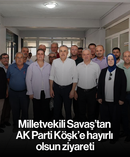 Milletvekili Savaş’tan AK Parti Köşk’e hayırlı olsun ziyareti