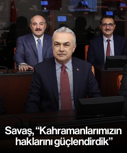 Savaş, “Kahramanlarımızın haklarını güçlendirdik”