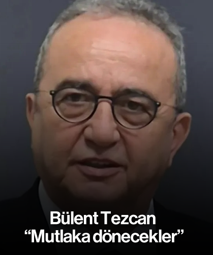 Tezcan, “Mutlaka dönecekler”