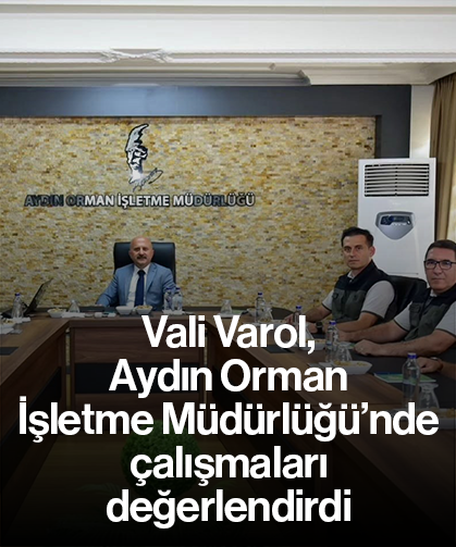 Vali Varol, Aydın Orman İşletme Müdürlüğü’nde çalışmaları değerlendirdi