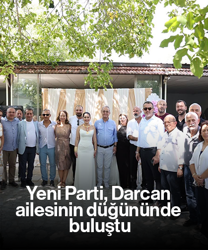 Yeni Parti, Darcan ailesinin düğününde buluştu