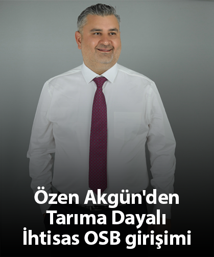 Özen Akgün'den Tarıma Dayalı İhtisas OSB girişimi